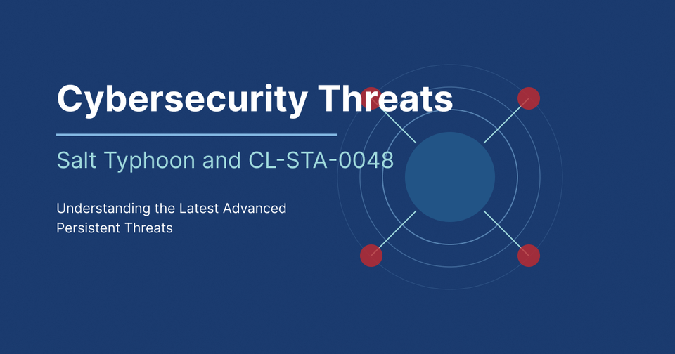 Cybersecurity Threats: Salt Typhoon and CL-STA-0048